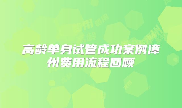 高龄单身试管成功案例漳州费用流程回顾
