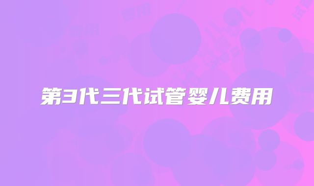 第3代三代试管婴儿费用