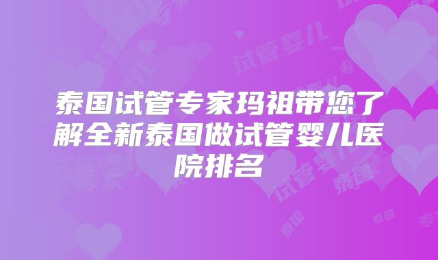 泰国试管专家玛祖带您了解全新泰国做试管婴儿医院排名
