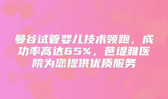 曼谷试管婴儿技术领跑，成功率高达65%，芭堤雅医院为您提供优质服务