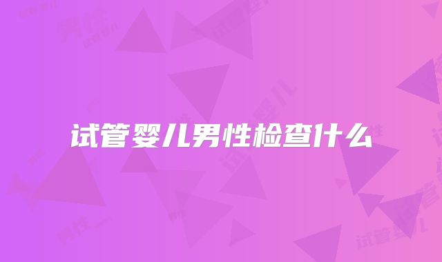 试管婴儿男性检查什么