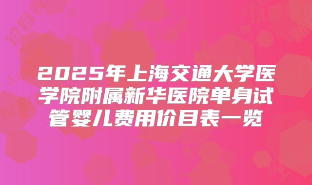 2025年上海交通大学医学院附属新华医院单身试管婴儿费用价目表一览