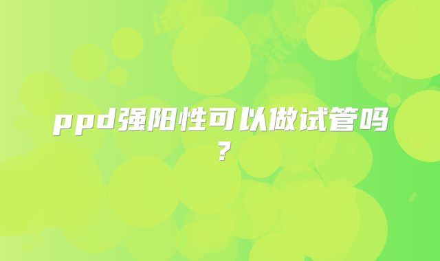 ppd强阳性可以做试管吗？