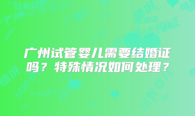 广州试管婴儿需要结婚证吗?特殊情况如何处理?