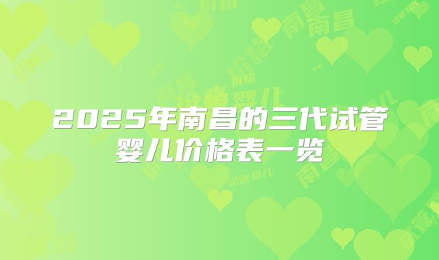 2025年南昌的三代试管婴儿价格表一览
