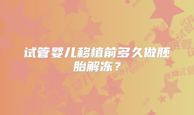 试管婴儿移植前多久做胚胎解冻?