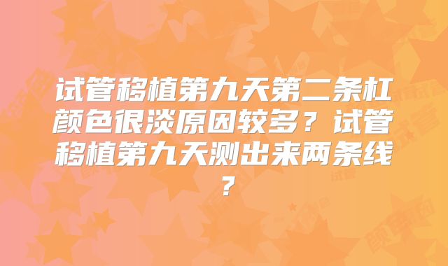 试管移植第九天第二条杠颜色很淡原因较多？试管移植第九天测出来两条线？