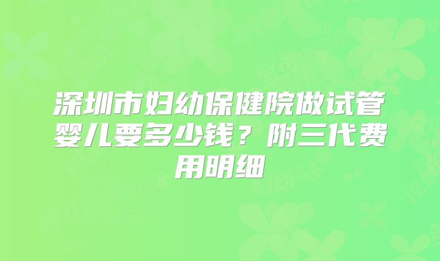 深圳市妇幼保健院做试管婴儿要多少钱？附三代费用明细