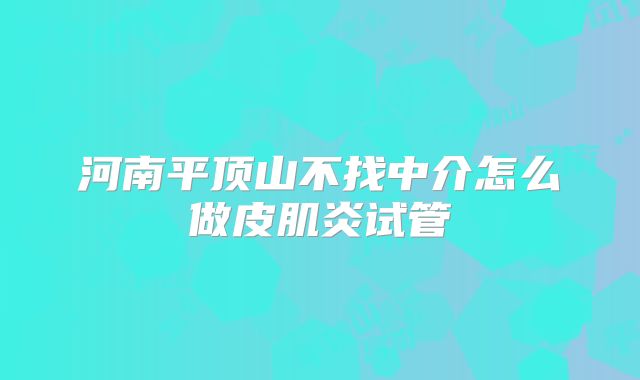 河南平顶山不找中介怎么做皮肌炎试管