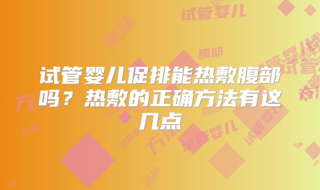 试管婴儿促排能热敷腹部吗？热敷的正确方法有这几点