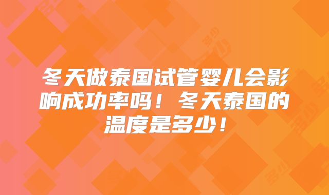 冬天做泰国试管婴儿会影响成功率吗！冬天泰国的温度是多少！