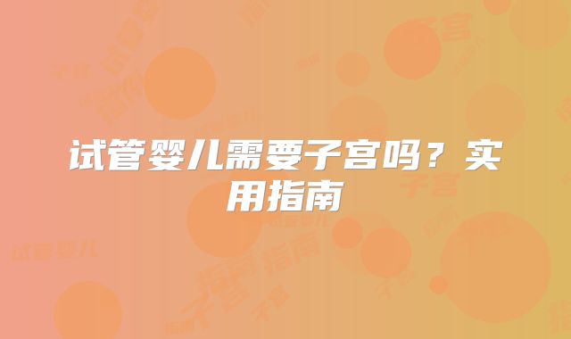 试管婴儿需要子宫吗？实用指南