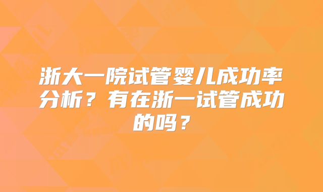 浙大一院试管婴儿成功率分析?有在浙一试管成功的吗?