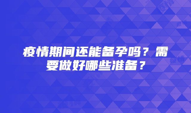 疫情期间还能备孕吗？需要做好哪些准备？