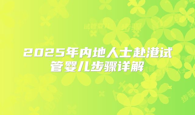 2025年内地人士赴港试管婴儿步骤详解