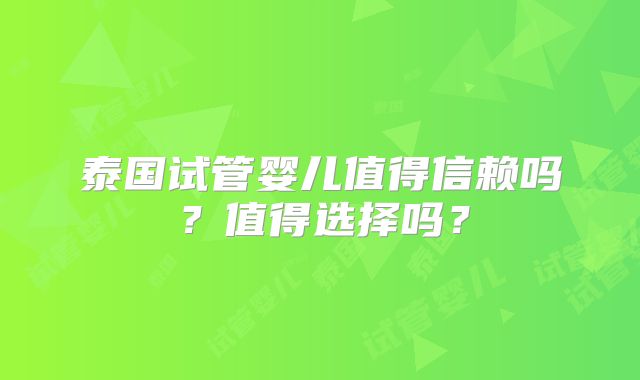 泰国试管婴儿值得信赖吗?值得选择吗?