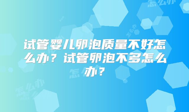试管婴儿卵泡质量不好怎么办?试管卵泡不多怎么办?