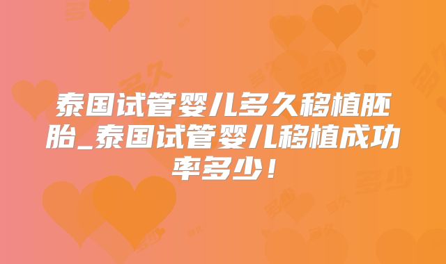 泰国试管婴儿多久移植胚胎_泰国试管婴儿移植成功率多少!