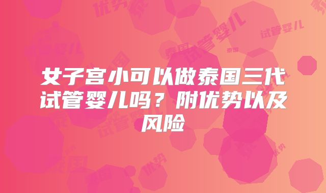 女子宫小可以做泰国三代试管婴儿吗？附优势以及风险
