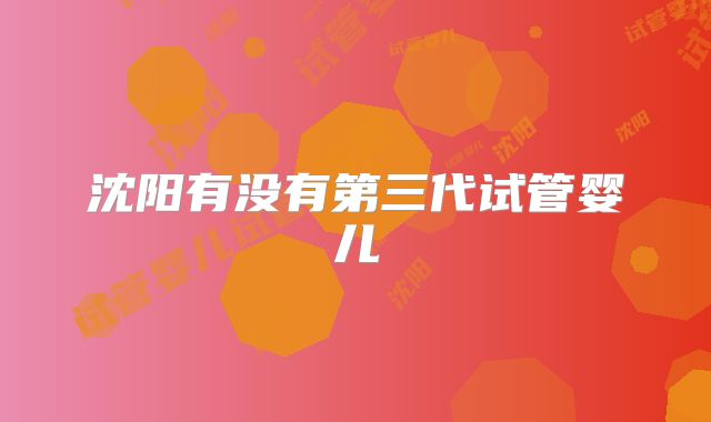 沈阳有没有第三代试管婴儿
