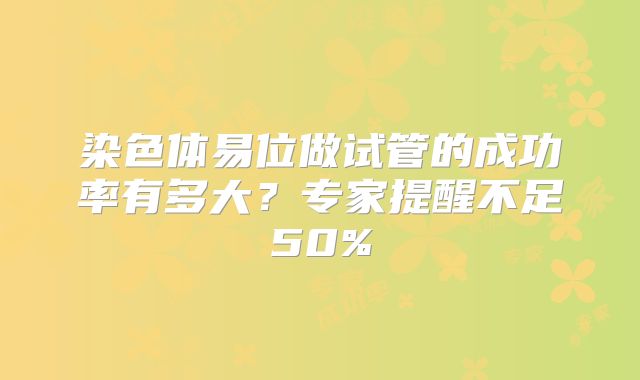 染色体易位做试管的成功率有多大？专家提醒不足50%