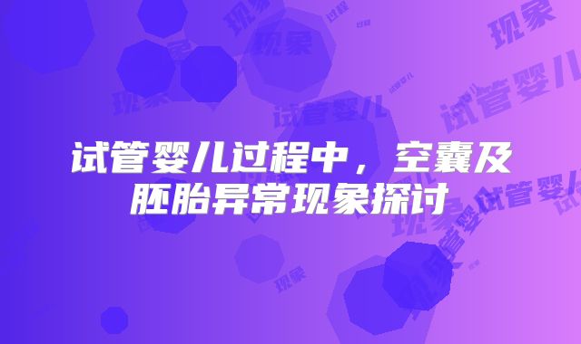 试管婴儿过程中，空囊及胚胎异常现象探讨