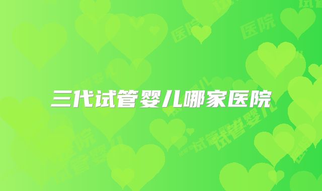 三代试管婴儿哪家医院