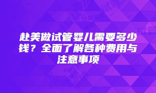 赴美做试管婴儿需要多少钱?全面了解各种费用与注意事项