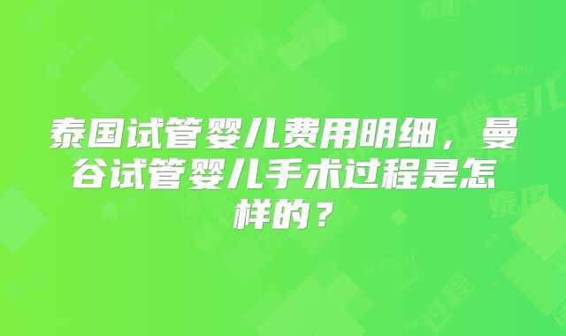 泰国试管婴儿费用明细，曼谷试管婴儿手术过程是怎样的？
