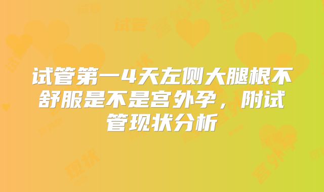试管第一4天左侧大腿根不舒服是不是宫外孕,附试管现状分析