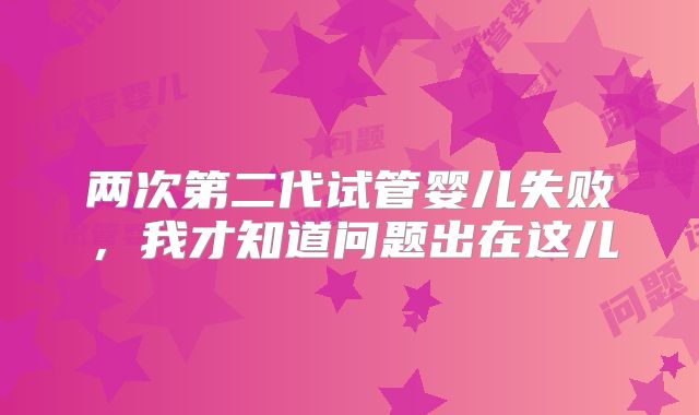 两次第二代试管婴儿失败，我才知道问题出在这儿