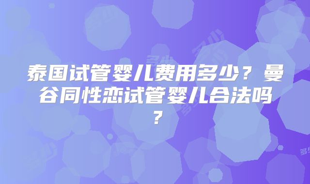 泰国试管婴儿费用多少？曼谷同性恋试管婴儿合法吗？