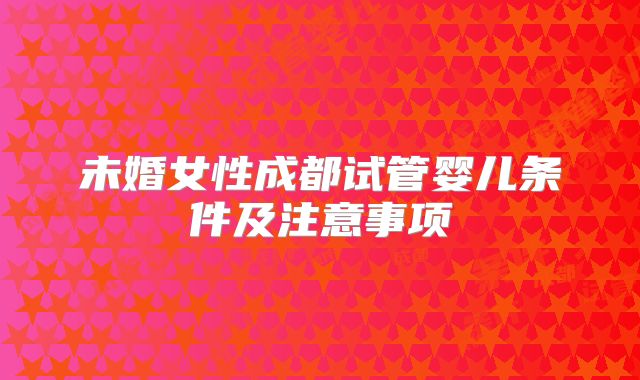 未婚女性成都试管婴儿条件及注意事项