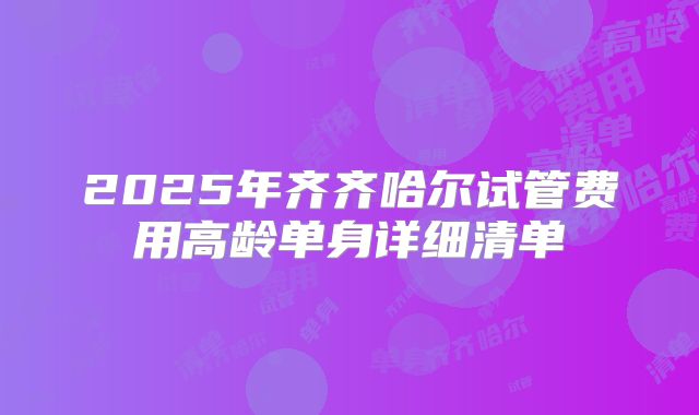 2025年齐齐哈尔试管费用高龄单身详细清单