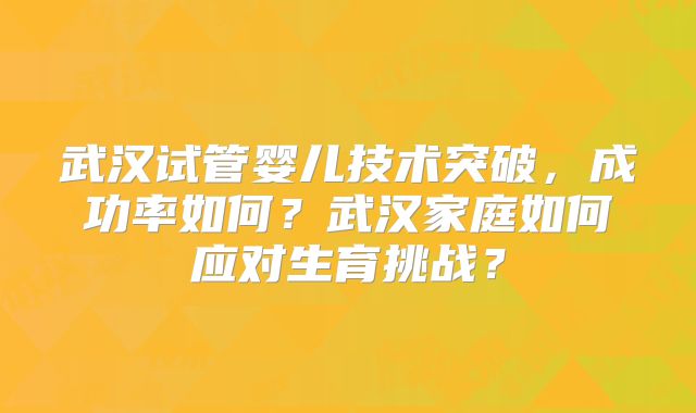 武汉试管婴儿技术突破，成功率如何？武汉家庭如何应对生育挑战？