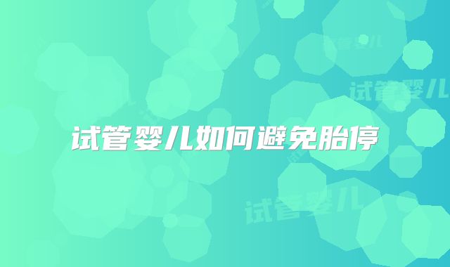 试管婴儿如何避免胎停