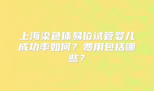 上海染色体易位试管婴儿成功率如何？费用包括哪些？