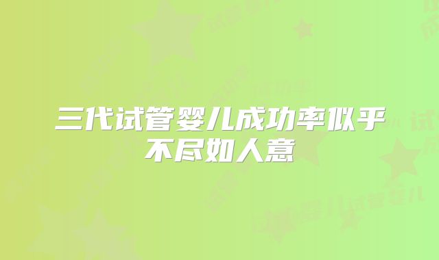 三代试管婴儿成功率似乎不尽如人意