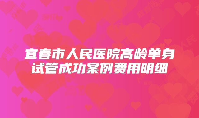 宜春市人民医院高龄单身试管成功案例费用明细