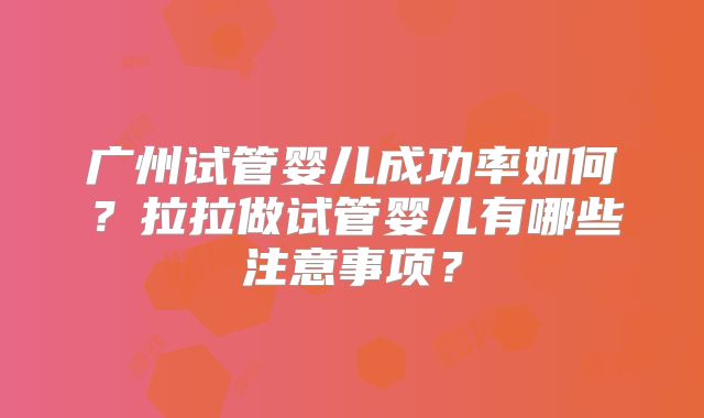 广州试管婴儿成功率如何?拉拉做试管婴儿有哪些注意事项?