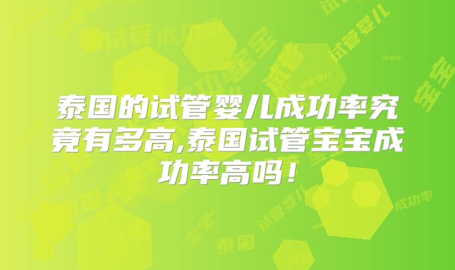 泰国的试管婴儿成功率究竟有多高,泰国试管宝宝成功率高吗!