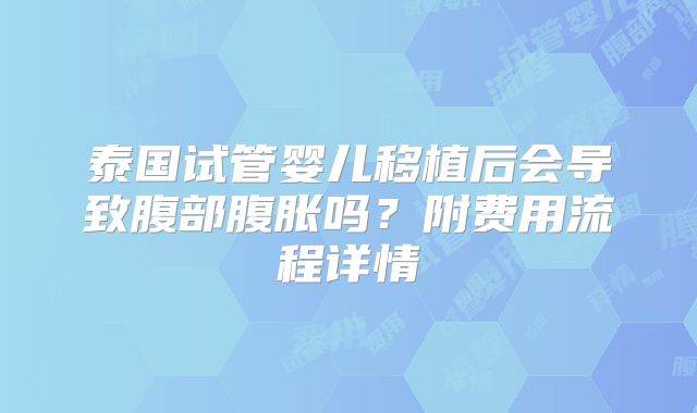 泰国试管婴儿移植后会导致腹部腹胀吗?附费用流程详情