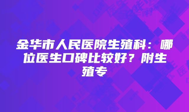 金华市人民医院生殖科：哪位医生口碑比较好？附生殖专