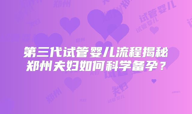 第三代试管婴儿流程揭秘郑州夫妇如何科学备孕？