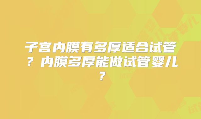 子宫内膜有多厚适合试管？内膜多厚能做试管婴儿？