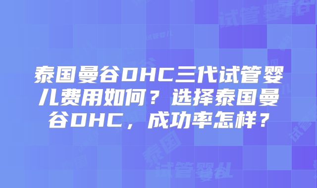 泰国曼谷DHC三代试管婴儿费用如何?选择泰国曼谷DHC,成功率怎样?