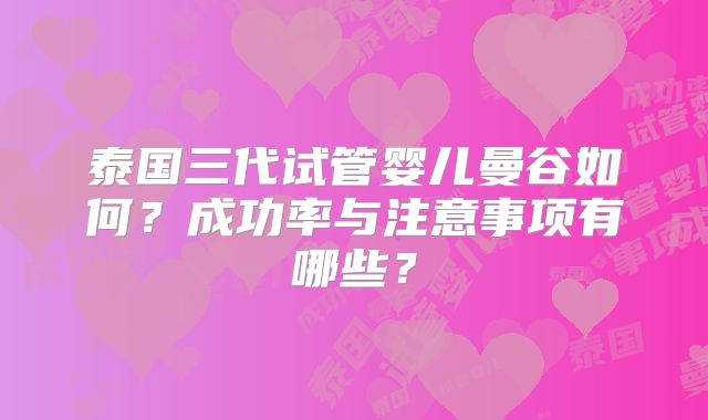 泰国三代试管婴儿曼谷如何?成功率与注意事项有哪些?