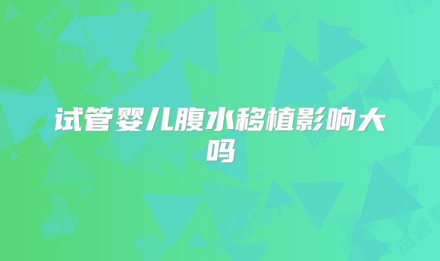 试管婴儿腹水移植影响大吗