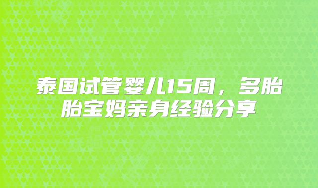 泰国试管婴儿15周,多胎胎宝妈亲身经验分享