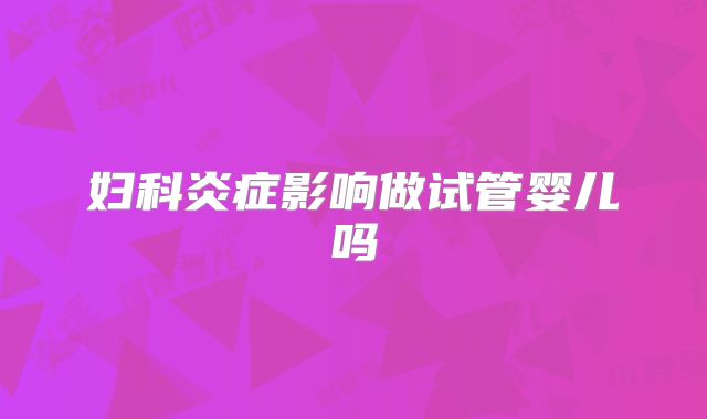 妇科炎症影响做试管婴儿吗